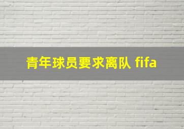 青年球员要求离队 fifa